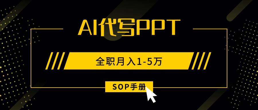 （15842期）AI代写之高效制作PPT，永不失业副业兼职，全职月入1-5万【SOP手册】-致富学堂