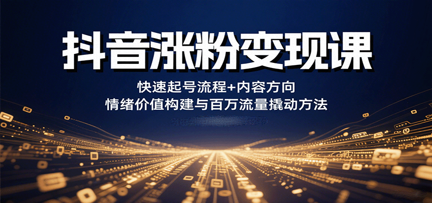 抖音涨粉变现课，快速起号流程+内容方向+情绪价值构建与百万流量撬动方法-致富学堂
