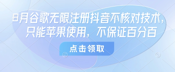 8月谷歌无限注册抖音不核对技术，只能苹果使用，不保证百分百-致富学堂
