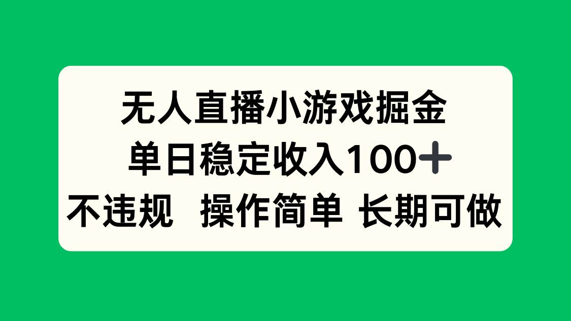 （15848期）无人直播小游戏掘金，单日稳定收入100+，不违规操作简单 长期可做-致富学堂