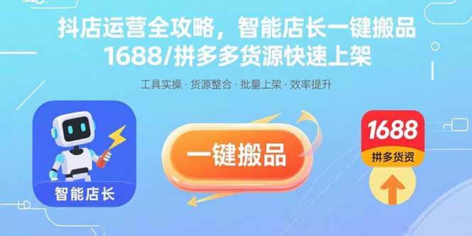 （15854期）抖店运营全攻略，智能店长一键搬品，1688/拼多多货源快速上架-致富学堂