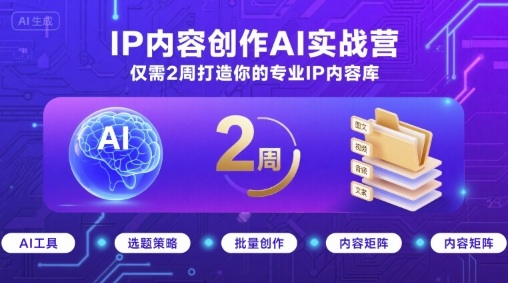 IP内容创作AI实战营，仅需2周打造你的专业IP内容库-致富学堂