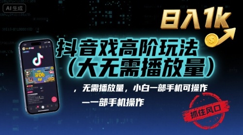 抖音游戏高阶玩法(大佬私藏)，无需播放量，小白一部手机可操作，日入1k，抓住风口轻松变现【揭秘】-致富学堂