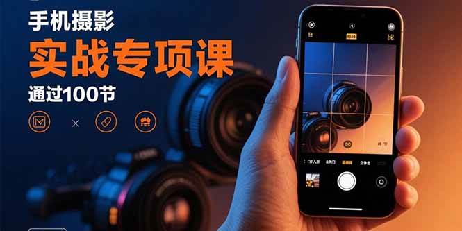 （15867期）手机摄影实战专项课：通过100节实操课程实现从入门到精通的技能进阶-致富学堂