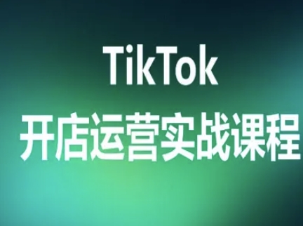 TikTok开店运营实战课程，TK跨境电商实操全流程-致富学堂