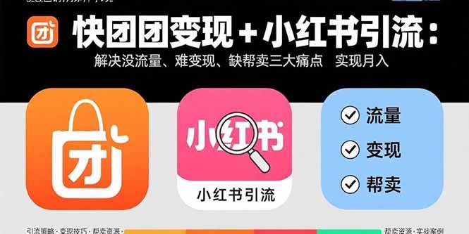 （15877期）快团团变现+小红书引流：解决没流量、难变现、缺帮卖三大痛点 实现月入3w+-致富学堂