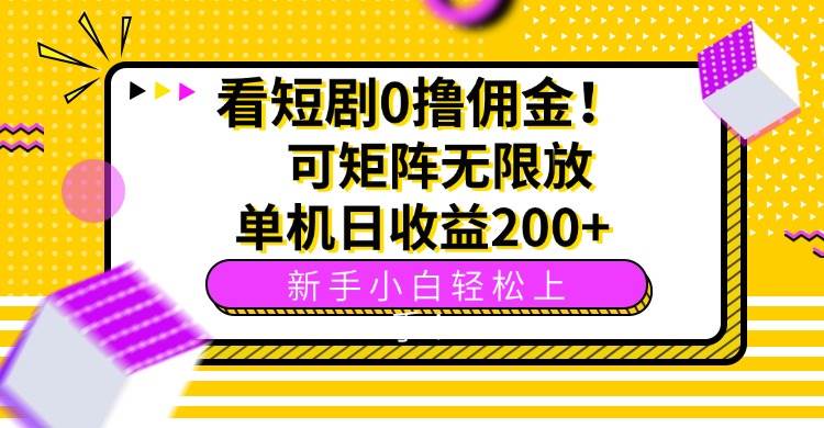（15881期）看短剧0撸佣金，可矩阵无限放大，单机日收益200+，新手小白轻松上手！-致富学堂