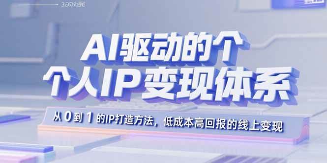 （15895期）AI驱动的个人IP变现体系：从0到1的IP打造方法，低成本高回报的线上变现-致富学堂