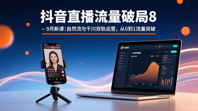 （15897期）抖音直播流量破局8-9月新课：自然流与千川双轨运营，从0到1流量突破-致富学堂