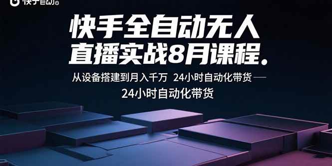 （15892期）快手全自动无人直播实战8月课程：从设备搭建到月入千万 24小时自动化带货-致富学堂