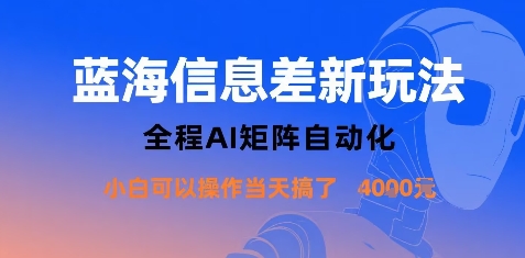 蓝海信息差新玩法，全程AI矩阵自动化小白可以操作当天搞了1k+-致富学堂