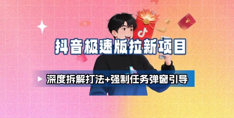 抖音极速版拉新项目_深度拆解打法+强制任务弹窗引导-致富学堂