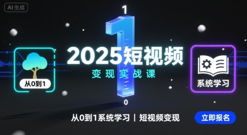 2025短视频变现实战课，从0到1系统学习短视频变现-致富学堂