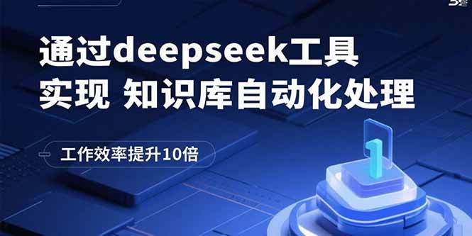 （15908期）通过deepseek工具实现知识库自动化处理，工作效率提升10倍-致富学堂