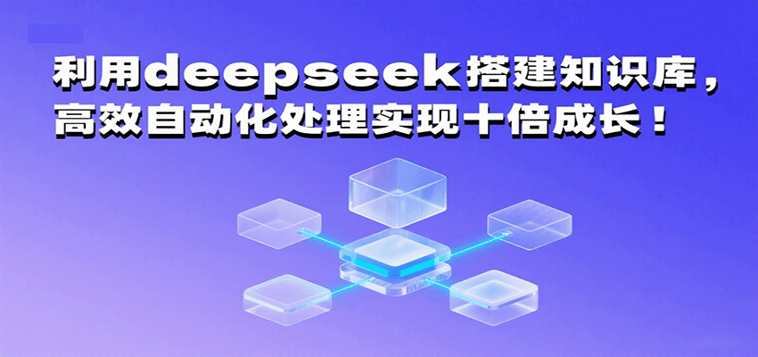 利用deepseek搭建知识库，高效自动化处理实现十倍成长！-致富学堂