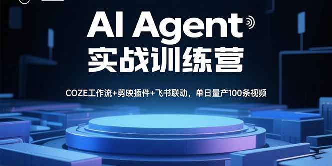 （15923期）AI Agent实战训练营，COZE工作流+剪映插件+飞书联动，单日量产100条视频-致富学堂