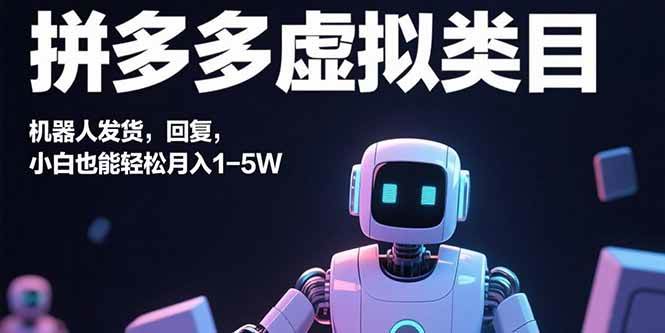 （15913期）拼多多虚拟类目，机器人发货，回复，小白也能轻松月入1-5W-致富学堂