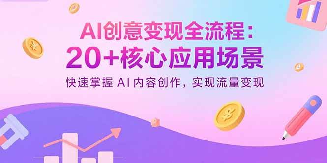 （15915期）AI创意变现全流程：20+核心应用场景，快速掌握AI内容创作，实现流量变现-致富学堂