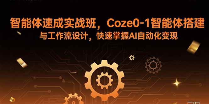 （15916期）智能体速成实战班，Coze0-1智能体搭建与工作流设计，快速掌握AI自动化变现-致富学堂