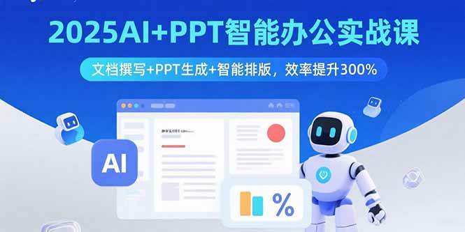 （15923期）2025AI+PPT智能办公实战课：文档撰写+PPT生成+智能排版，效率提升300%-致富学堂