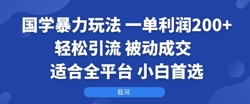 国学暴力玩法：一单利润2张+轻松引流 被动成交  适合全平台   小白首选-致富学堂