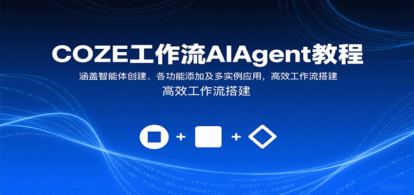 COZE工作流AIAgent教程：涵盖智能体创建、各功能添加及多实例应用，高效工作流搭建-致富学堂