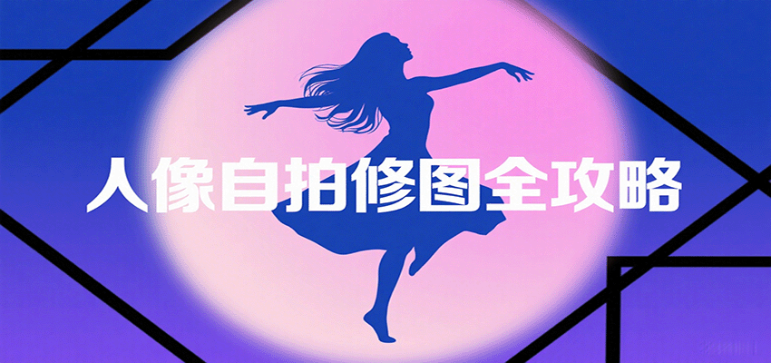 人像自拍修图全攻略：含基础、构图、多种风格拍摄技巧，拍出各类大片，展现独特美-致富学堂