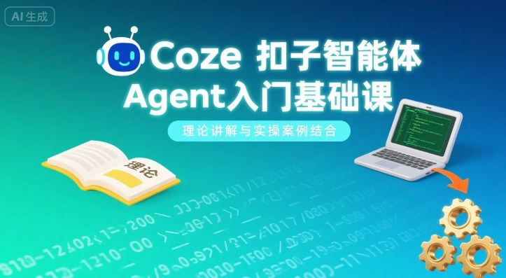 Coze扣子智能体Agent入门基础课，理论讲解与实操案例结合-致富学堂