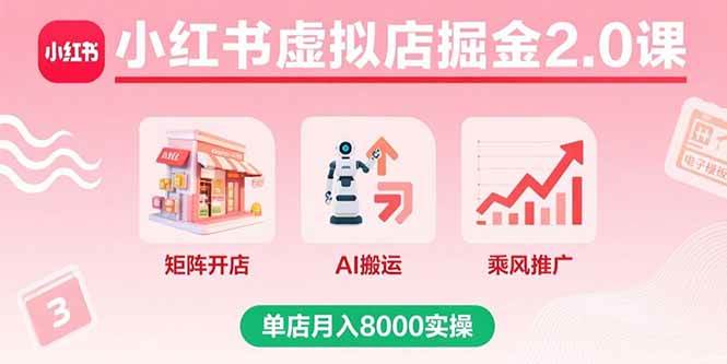 （15929期）小红书虚拟店掘金2.0课，矩阵开店+AI搬运+乘风推广，单店月入8000实操-致富学堂