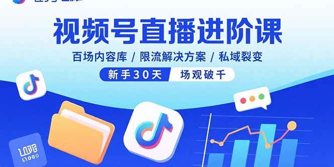 （15930期）视频号直播进阶课，百场内容库/限流解决方案/私域裂变，新手30天场观破千-致富学堂