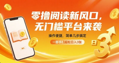 零撸阅读新风口，无门槛平台来袭，操作便捷，简单几步搞定，一部手机轻松日入3张【揭秘】-致富学堂