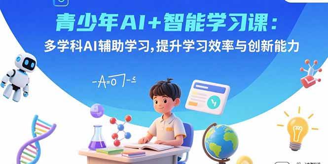 （15931期）青少年AI+智能学习课：多学科AI辅助学习，提升学习效率与创新能力-致富学堂