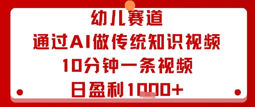 幼儿赛道：通过AI做传统知识视频，10分钟一条视频，日盈利多张-致富学堂