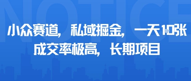 小众赛道，私域掘金，一天多张，成交率极高，长期项目-致富学堂