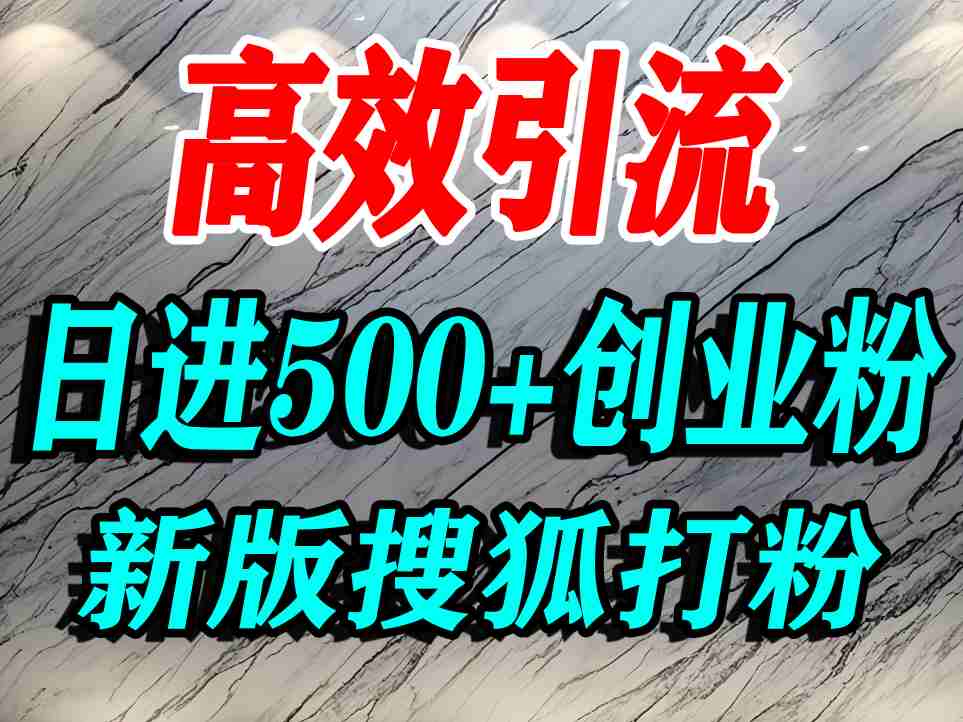 怎么打创业粉？搜狐网打精准创业粉，打粉引流教程，单人日引500+精准创业粉-致富学堂