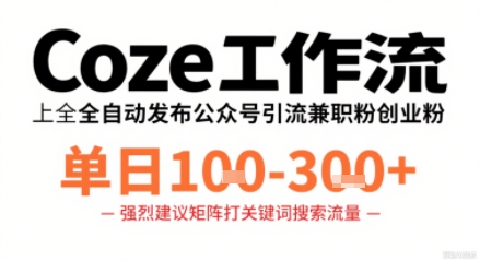 Coze工作流一键发布高质量公众号引流兼职粉代发粉，单日1-3张-致富学堂