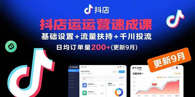 （15952期）抖店运营速成课，基础设置+流量扶持+千川投流，30天订单破200+(更新9月)-致富学堂