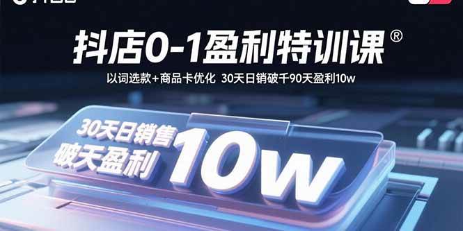 （15956期）抖店0-1盈利特训课：以词选款+商品卡优化 30天日销破千90天盈利10w-致富学堂