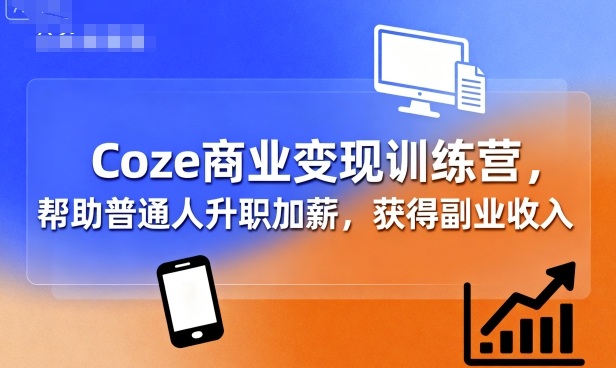 Coze商业变现训练营，帮助普通人升职加薪， 获得副业收入-致富学堂