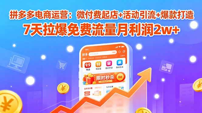 （15960期）拼多多电商运营：微付费起店+活动引流+爆款打造 7天拉爆免费流量月利润2w+-致富学堂