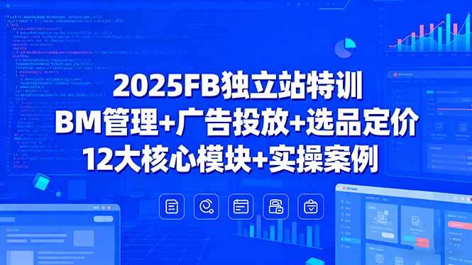 （15962期）2025FB独立站特训，BM管理+广告投放+选品定价，12大核心模块+实操案例-致富学堂