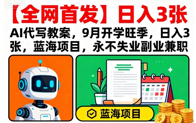 【全网首发】AI代写教案，9月开学旺季，日入3张，蓝海项目，永不失业副业兼职-致富学堂