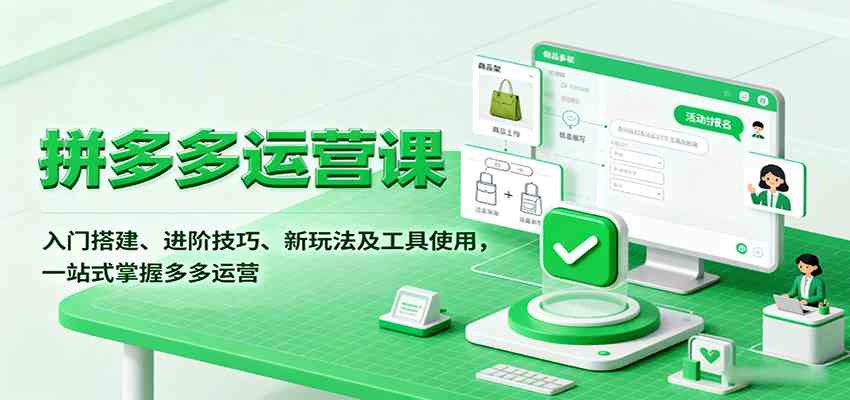 拼多多运营课，入门搭建、进阶技巧、新玩法及工具使用，一站式掌握多多运营-致富学堂
