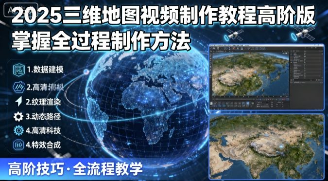 2025三维地图视频制作教程高阶版，掌握全过程制作方法-致富学堂