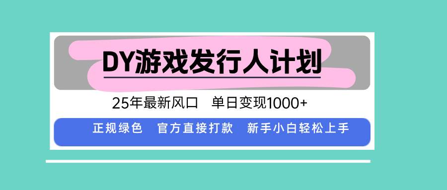 （15985期）DY游戏发行人计划，25年最新风口，单日变现1000+-致富学堂
