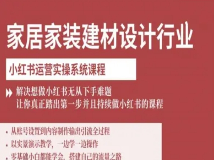 家居家装建材设计行业小红书运营实操系统课程，解决想做小红书无从下手难题让你真正踏出第一步-致富学堂