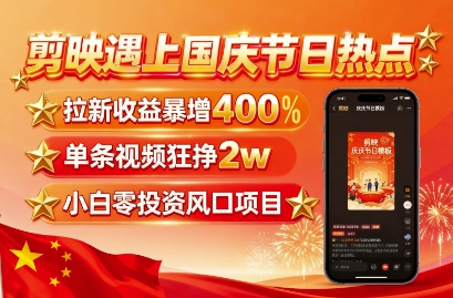 剪映遇上国庆热点，拉新收益暴增400%，单条视频狂挣2W+，无需剪辑基础，几分钟一条作品-致富学堂