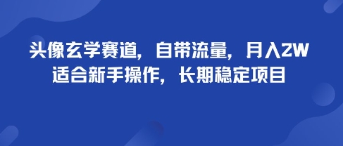 头像玄学赛道，自带流量，月入2W，适合新手操作，长期稳定项目-致富学堂