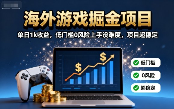 海外游戏掘金项目：单日1k收益，低门槛0风险上手没难度，项目超稳定【揭秘】-致富学堂