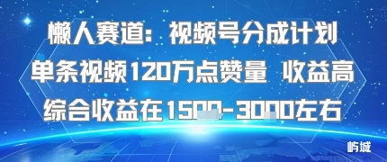 懒人赛道：视频号分成计划单条视频120W点赞量 收益高综合收益在1.5K左右-致富学堂